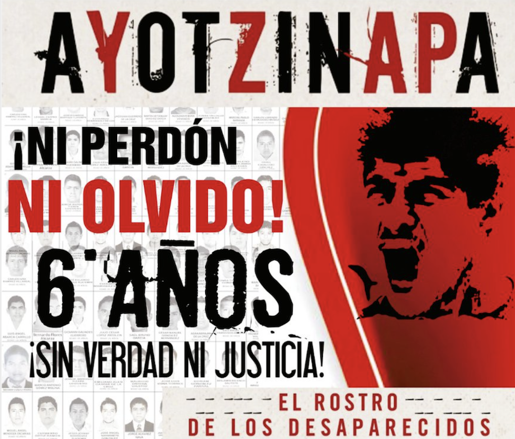 El 26 de septiembre de 2020 se cumplieron seis años de la desaparición de 43 estudiantes de la escuela normal de maestros en la localidad de Ayotzinapa, Guerrero. Un cartel popular conmemora el sexto aniversario con el mensaje «¡Ni perdón ni olvido! 6 años ¡sin verdad ni justicia».