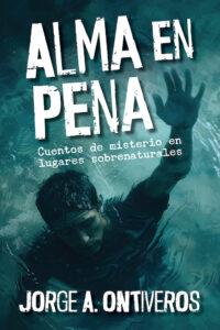 Portada del libro Alma en pena, cuentos de misterio en lugares sobrenaturales, por Jorge A. Ontiveros.